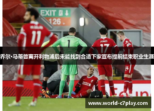 乔尔·马蒂普离开利物浦后未能找到合适下家宣布提前结束职业生涯