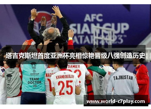 塔吉克斯坦首度亚洲杯亮相惊艳晋级八强创造历史