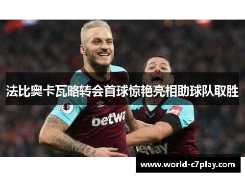 法比奥卡瓦略转会首球惊艳亮相助球队取胜