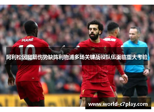 阿利松因腿筋伤势缺阵利物浦多场关键战役队伍面临重大考验