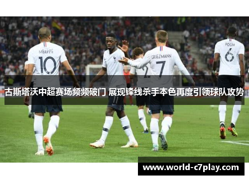 古斯塔沃中超赛场频频破门 展现锋线杀手本色再度引领球队攻势