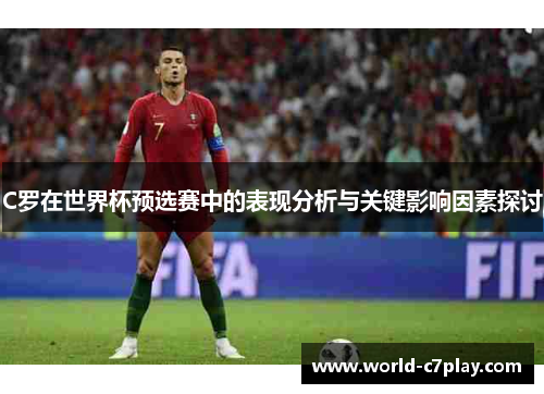 C罗在世界杯预选赛中的表现分析与关键影响因素探讨