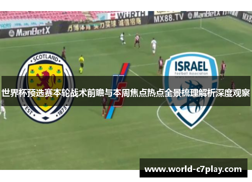 世界杯预选赛本轮战术前瞻与本周焦点热点全景梳理解析深度观察