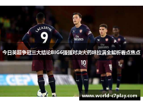 今日英超争冠三大结论BIG6强强对决火药味拉满全解析看点焦点