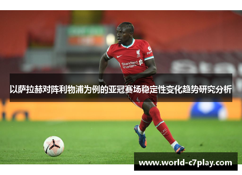 以萨拉赫对阵利物浦为例的亚冠赛场稳定性变化趋势研究分析