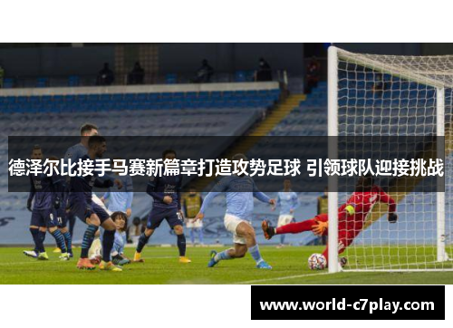 德泽尔比接手马赛新篇章打造攻势足球 引领球队迎接挑战
