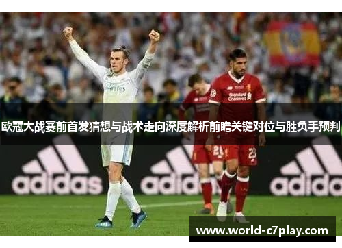 欧冠大战赛前首发猜想与战术走向深度解析前瞻关键对位与胜负手预判